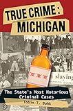 True Crime: Michigan: The State's Most Notorious Criminal Cases