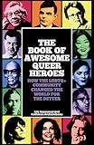 The Book of Awesome Queer Heroes: How the LGBTQ+ Community Changed the World for the Better (LGBT Book of History, Queer Historic Icons)