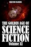 The Golden Age of Science Fiction Volume XI: An Anthology of 50 Short Stories (Unexpurgated Edition) (Halcyon Classics)