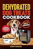 DEHYDRATED DOG TREATS COOKBOOK: All Natural Single Ingredient Dried Dog Treats Recipes In A Food Dehydrator With Meal Planner Inside