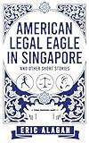 American Legal Eagle in Singapore and other short stories (Short Story Anthology series)