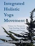 Integrated Holistic Yoga Movement: Volume 2 in Therapeutic Yoga Teaching, Clinical Service, and Practice