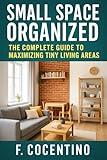 Small Space Organized: The Complete Guide to Maximizing Tiny Living Areas