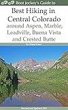 Best Hiking in Central Colorado around Aspen, Marble, Leadville, Buena Vista and Crested Butte: Revised and Expanded 2021