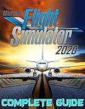 Microsoft Flight Simulator 2020: COMPLETE GUIDE: Best Tips, Tricks, Walkthroughs and Strategies to Become a Pro Player