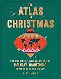 The Atlas of Christmas: The Merriest, Tastiest, Quirkiest Holiday Traditions from Around the World