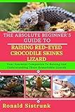 THE ABSOLUTE BEGINNER’S GUIDE TO RAISING RED-EYED CROCODILE SKINKS LIZARD: Your Essential Companion To Raising And Understanding These Remarkable Lizards