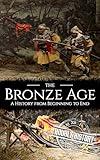 The Bronze Age: A History from Beginning to End (Prehistory)