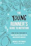 The Young Runner's Guide to Nutrition: How to Fuel Your Body to Train Smarter, Run Faster, and Recover Quicker