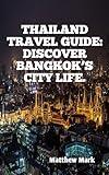 THAILAND TRAVEL GUIDE: DISCOVER BANGKOK’S CITY LIFE.: BANGKOK: CITY OF TEMPLES & STREET FOOD