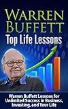 Warren Buffett: Top Life Lessons: Warren Buffett Lessons for Unlimited Success in Business, Investing and Life! Warren Buffett: Warren Buffett Top Life ... Finance, Management and Leadership)