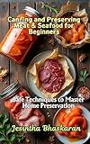 Canning and Preserving Meat & Seafood for Beginners: Safe Techniques to Master Home Preservation (The Ultimate Canning & Preserving Guide for Beginners Book 8)