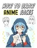 Learn How To Draw Anime & Manga Faces: Sketch And Create Cute Manga And Anime Comics (Step By Step, Drawning Guide For The Beginners)