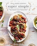 Half Baked Harvest Super Simple: More Than 125 Recipes for Instant, Overnight, Meal-Prepped, and Easy Comfort Foods: A Cookbook