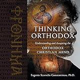 Thinking Orthodox: Understanding and Acquiring the Orthodox Christian Mind