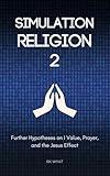 Simulation Religion 2: Further Hypotheses on I Value, Prayer, and the Jesus Effect (Glitch in the Matrix Series Book 4)