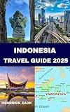 INDONESIA TRAVEL GUIDE 2025: Travel Smarter in 2025: Insider Tips for Affordable Adventures, Unique Stays, and Immersive Experiences Across Indonesia