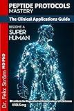 Peptide Protocols Mastery: The Clinical Applications Guide - Unlocking the Secrets to Health, Healing, and Longevity (The Peptide Book Collection Series 2)
