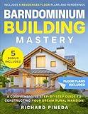 Barndominium Building Mastery: A Comprehensive Step-by-Step Guide to Constructing Your Dream Rural Mansion | Includes 5 Residences Floor Plans and Renderings + 5 Bonuses