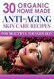 Organic Body Care Recipes: 30 Amazingly Effective Homemade Anti-Aging Skin Care Recipes (organic body scrubs, lotion making, homemade shampoo, body butter ... homemade body butter, body care recipes)