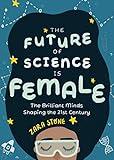 The Future of Science is Female: The Brilliant Minds Shaping the 21st Century (Gift for teenage girls 13-15)