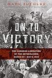 On to Victory: The Canadian Liberation of the Netherlands, March 23-May 5, 1945
