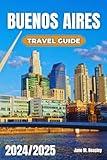 Buenos Aires Travel Guide 2024/2025: Your Insider’s Guide to Argentina’s Vibrant Capital, Hidden Gems, and Unforgettable Experiences (Great Adventure Travel Guides)