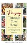 Praying Through Your Home: Cleaning and Maintaining the Spiritual Environment in Your Home