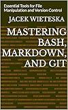 Mastering Bash, Markdown, and Git: Essential Tools for File Manipulation and Version Control (Data Mastery Series)