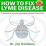 How to Fix Lyme Disease: 3 Secrets to Improve Any Lyme Disease Treatment