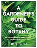 A Gardener's Guide to Botany: The biology behind the plants you love, how they grow, and what they need