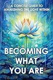 Becoming What You Are: A Concise Guide to Awakening the Light Within