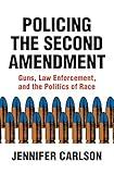 Policing the Second Amendment: Guns, Law Enforcement, and the Politics of Race