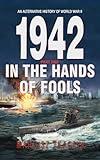 1942 In the Hands of Fools (An alternative history of World War II Book 2)