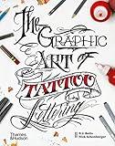 Graphic Art of Tattoo Lettering: A Visual Guide to Contemporary Styles and Designs