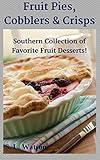 Fruit Pies, Cobblers & Crisps: Southern Collection of Favorite Fruit Desserts! (Southern Cooking Recipes)
