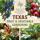 Texas Fruit and Vegetable Gardening: Master the Art of Growing a Bountiful Garden in Texas