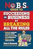 No B.S. Guide to Succeeding in Business by Breaking All the Rules