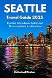 SEATTLE TRAVEL GUIDE 2025: Essential Tips to Iconic Sights Local Flavors and must see Attractions