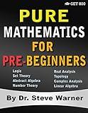 Pure Mathematics for Pre-Beginners: An Elementary Introduction to Logic, Set Theory, Abstract Algebra, Number Theory, Real Analysis, Topology, Complex Analysis, and Linear Algebra