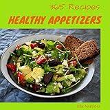 Healthy Appetizers 365: Enjoy 365 Days With Amazing Healthy Appetizer Recipes In Your Own Healthy Appetizer Cookbook! [Gluten Free Appetizers Cookbook, Vegan Appetizer Cookbook] [Book 1]