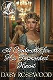 A Cinderella for His Tormented Heart: A Historical Regency Romance Novel (Hearts of the Regency)
