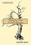 Taking the Cross to Youth Ministry (A Theological Journey Through Youth Ministry)