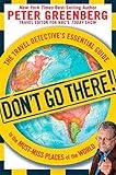 Don't Go There!: The Travel Detective's Essential Guide to the Must-Miss Places of the World