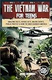 The Vietnam War for Teens: Everything You Need to Know - Amazing Facts, Heroic Acts, Major Events, Public Protest, and How the War Changed the America (What You Need to Know)