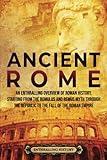 Ancient Rome: An Enthralling Overview of Roman History, Starting From the Romulus and Remus Myth through the Republic to the Fall of the Roman Empire (Civilizations)