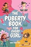 The Puberty Book for Every Girl: Your Essential Guide to Understanding Changes, Embracing Growth, and Building Confidence