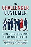 The Challenger Customer: Selling to the Hidden Influencer Who Can Multiply Your Results