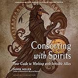 Consorting with Spirits: Your Guide to Working with Invisible Allies