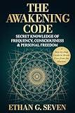 The Awakening Code: Secret Knowledge of Frequency, Consciousness & Personal Freedom